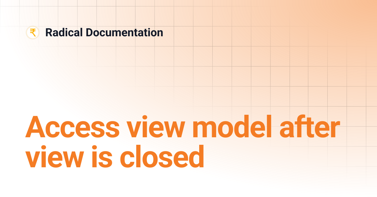 Access view model after view is closed | Radical Documentation
